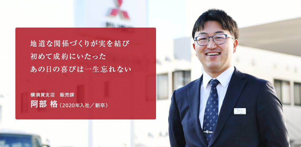 地道な関係づくりが実を結び、初めて成約にいたったあの日の喜びは一生忘れない 横須賀支店　販売課 阿部 格（2020年入社／新卒）